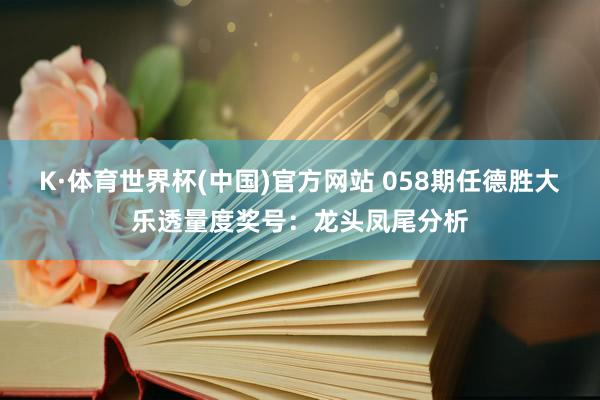 K·体育世界杯(中国)官方网站 058期任德胜大乐透量度奖号：龙头凤尾分析