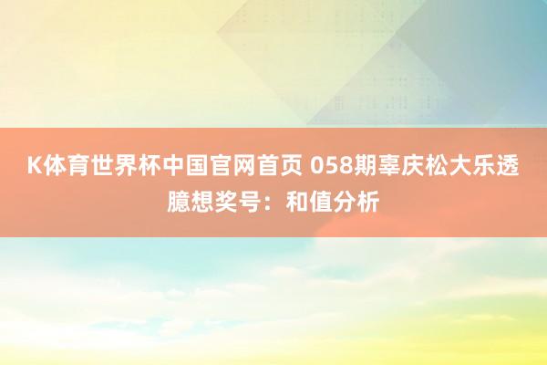 K体育世界杯中国官网首页 058期辜庆松大乐透臆想奖号：和值分析
