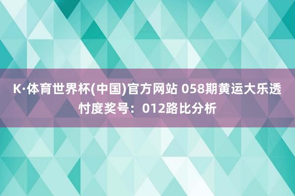 K·体育世界杯(中国)官方网站 058期黄运大乐透忖度奖号：012路比分析