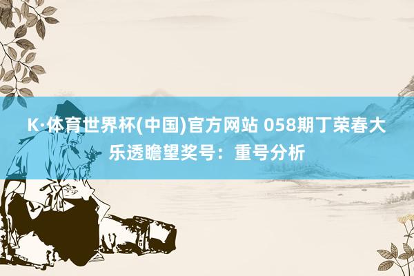 K·体育世界杯(中国)官方网站 058期丁荣春大乐透瞻望奖号：重号分析