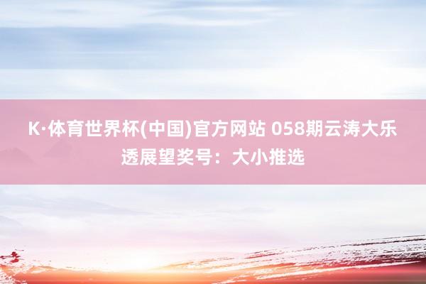 K·体育世界杯(中国)官方网站 058期云涛大乐透展望奖号：大小推选
