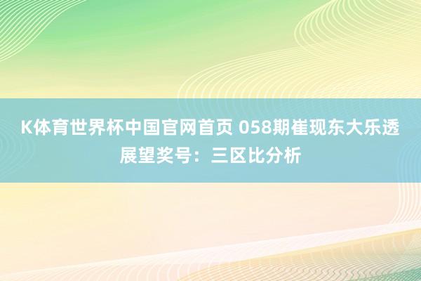 K体育世界杯中国官网首页 058期崔现东大乐透展望奖号：三区比分析