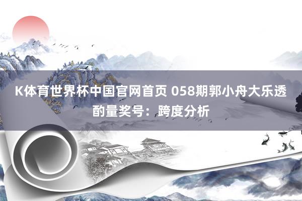 K体育世界杯中国官网首页 058期郭小舟大乐透酌量奖号：跨度分析