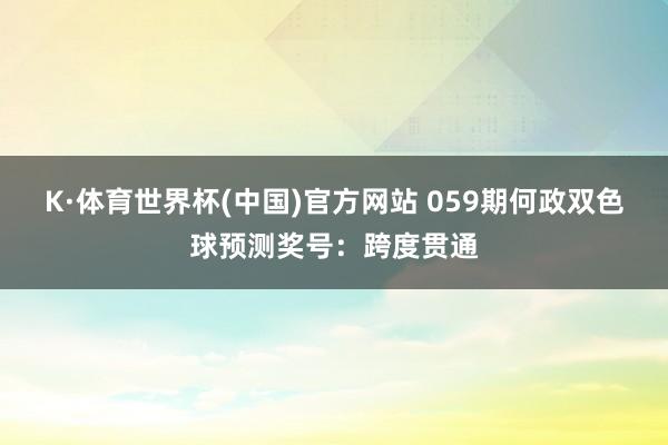 K·体育世界杯(中国)官方网站 059期何政双色球预测奖号：跨度贯通
