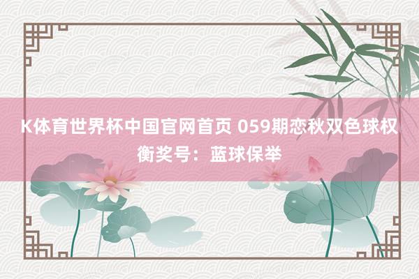 K体育世界杯中国官网首页 059期恋秋双色球权衡奖号：蓝球保举