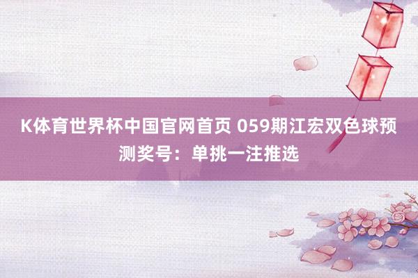 K体育世界杯中国官网首页 059期江宏双色球预测奖号：单挑一注推选