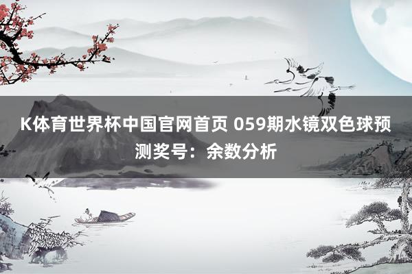 K体育世界杯中国官网首页 059期水镜双色球预测奖号：余数分析