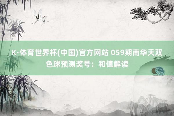 K·体育世界杯(中国)官方网站 059期南华天双色球预测奖号：和值解读