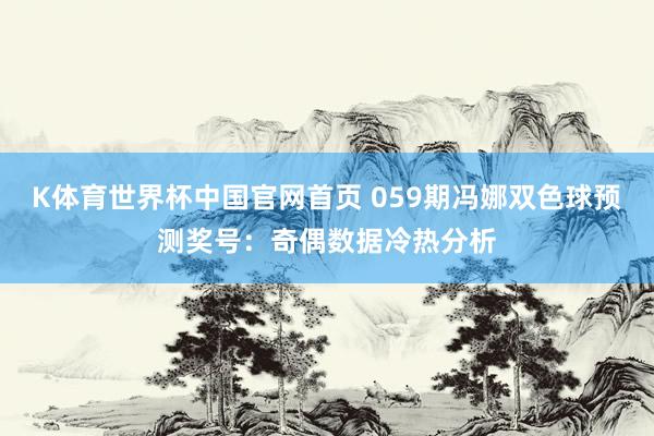 K体育世界杯中国官网首页 059期冯娜双色球预测奖号：奇偶数据冷热分析