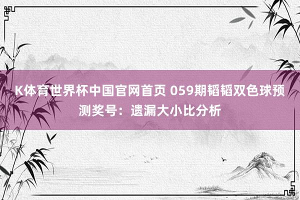 K体育世界杯中国官网首页 059期韬韬双色球预测奖号：遗漏大小比分析