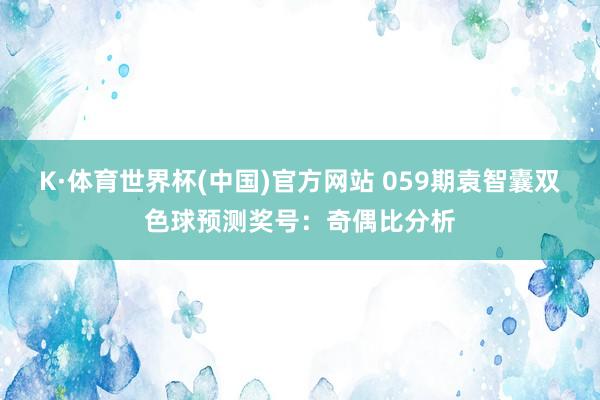 K·体育世界杯(中国)官方网站 059期袁智囊双色球预测奖号：奇偶比分析