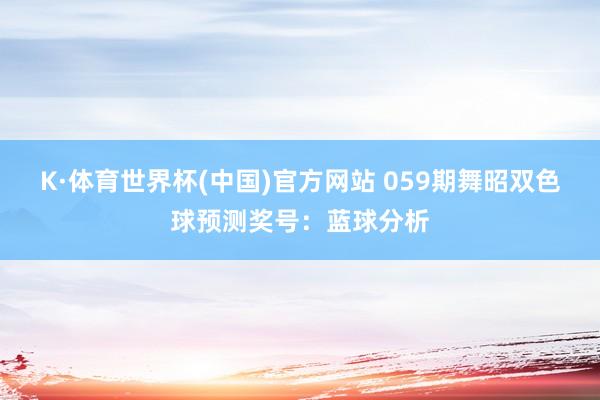 K·体育世界杯(中国)官方网站 059期舞昭双色球预测奖号：蓝球分析