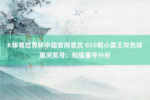 K体育世界杯中国官网首页 059期小霸王双色球臆测奖号：和值重号分析
