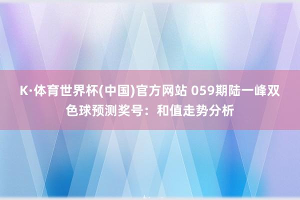 K·体育世界杯(中国)官方网站 059期陆一峰双色球预测奖号：和值走势分析