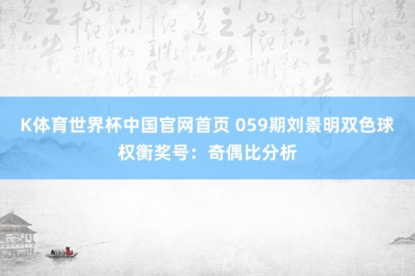 K体育世界杯中国官网首页 059期刘景明双色球权衡奖号：奇偶比分析