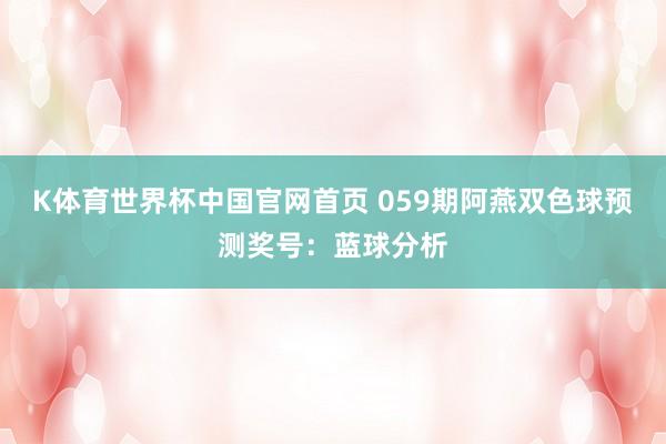 K体育世界杯中国官网首页 059期阿燕双色球预测奖号：蓝球分析
