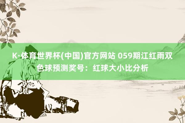 K·体育世界杯(中国)官方网站 059期江红雨双色球预测奖号：红球大小比分析