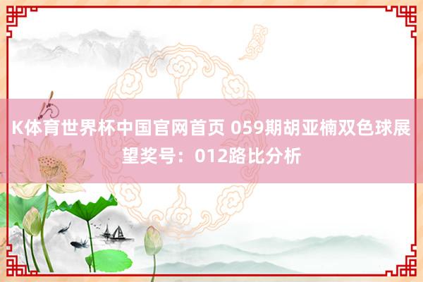 K体育世界杯中国官网首页 059期胡亚楠双色球展望奖号：012路比分析