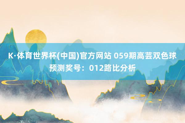 K·体育世界杯(中国)官方网站 059期高芸双色球预测奖号：012路比分析