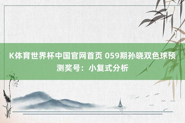 K体育世界杯中国官网首页 059期孙晓双色球预测奖号：小复式分析