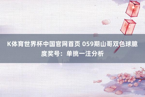 K体育世界杯中国官网首页 059期山哥双色球臆度奖号：单挑一注分析