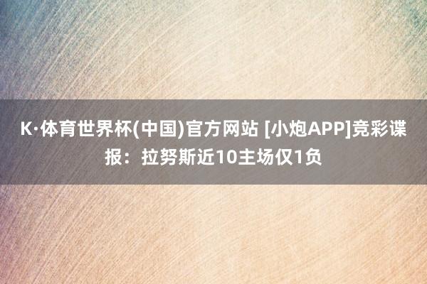 K·体育世界杯(中国)官方网站 [小炮APP]竞彩谍报：拉努斯近10主场仅1负