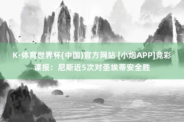 K·体育世界杯(中国)官方网站 [小炮APP]竞彩谍报：尼斯近5次对圣埃蒂安全胜