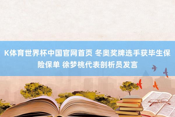 K体育世界杯中国官网首页 冬奥奖牌选手获毕生保险保单 徐梦桃代表剖析员发言