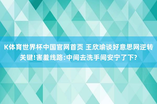 K体育世界杯中国官网首页 王欣瑜谈好意思网逆转关键!害羞线路:中间去洗手间安宁了下?