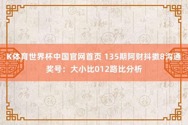 K体育世界杯中国官网首页 135期阿财抖擞8沟通奖号：大小比012路比分析