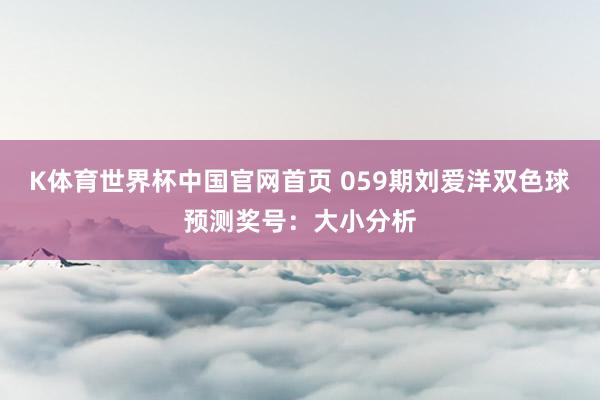 K体育世界杯中国官网首页 059期刘爱洋双色球预测奖号：大小分析