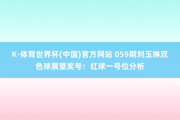 K·体育世界杯(中国)官方网站 059期刘玉琳双色球展望奖号：红球一号位分析