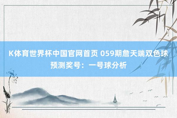K体育世界杯中国官网首页 059期詹天端双色球预测奖号：一号球分析