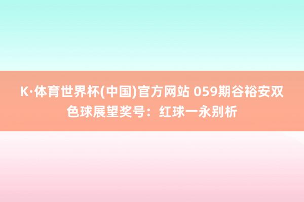 K·体育世界杯(中国)官方网站 059期谷裕安双色球展望奖号：红球一永别析