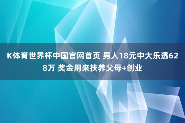 K体育世界杯中国官网首页 男人18元中大乐透628万 奖金用来扶养父母+创业