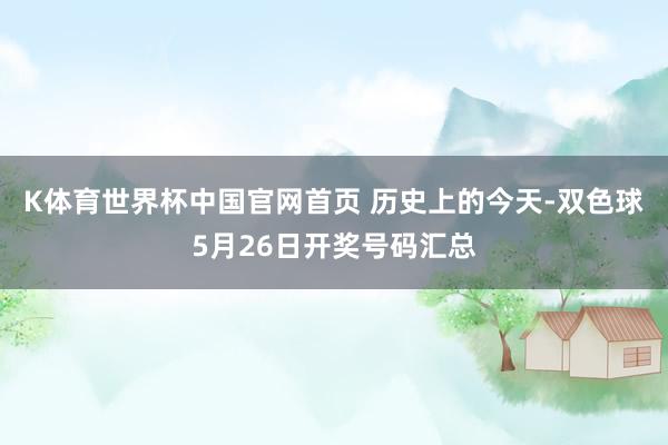 K体育世界杯中国官网首页 历史上的今天-双色球5月26日开奖号码汇总