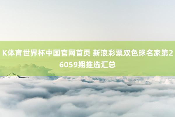 K体育世界杯中国官网首页 新浪彩票双色球名家第26059期推选汇总