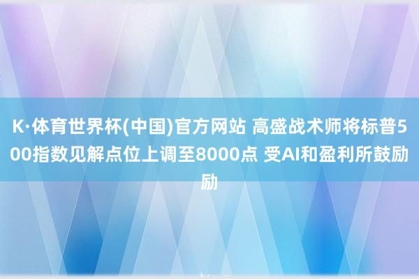 K·体育世界杯(中国)官方网站 高盛战术师将标普500指数见解点位上调至8000点 受AI和盈利所鼓励
