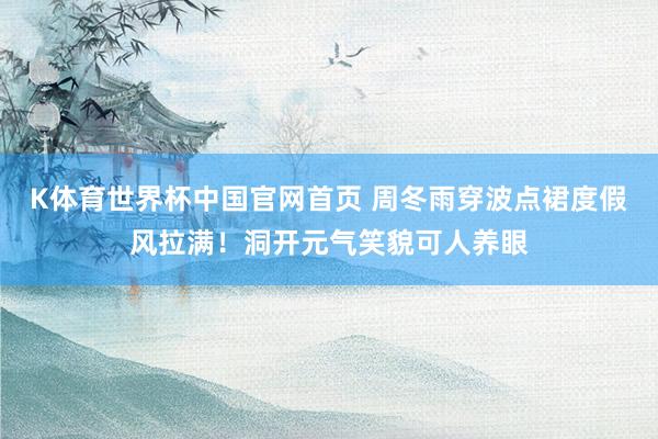 K体育世界杯中国官网首页 周冬雨穿波点裙度假风拉满！洞开元气笑貌可人养眼