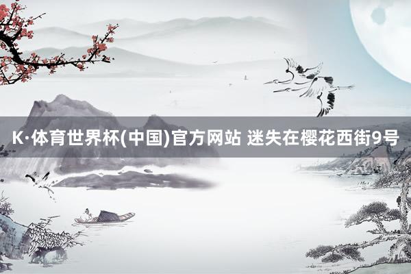 K·体育世界杯(中国)官方网站 迷失在樱花西街9号