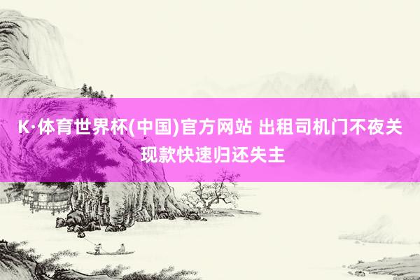 K·体育世界杯(中国)官方网站 出租司机门不夜关 现款快速归还失主