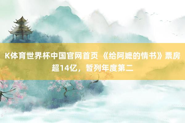 K体育世界杯中国官网首页 《给阿嬷的情书》票房超14亿，暂列年度第二