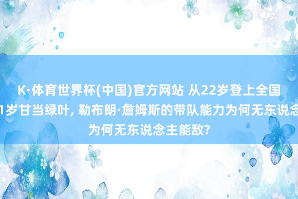 K·体育世界杯(中国)官方网站 从22岁登上全国之巅到41岁甘当绿叶, 勒布朗·詹姆斯的带队能力为何无东说念主能敌?
