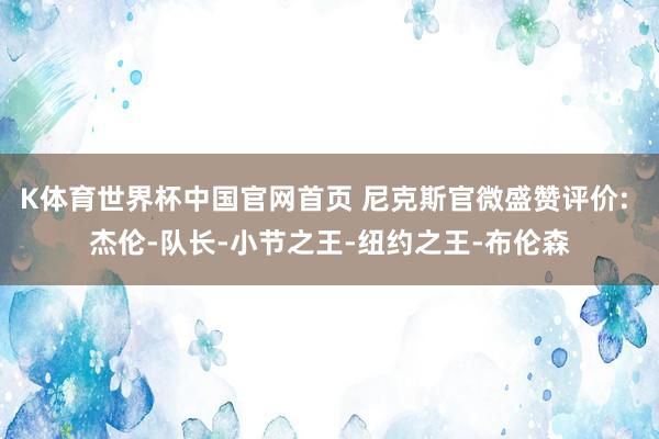 K体育世界杯中国官网首页 尼克斯官微盛赞评价: 杰伦-队长-小节之王-纽约之王-布伦森