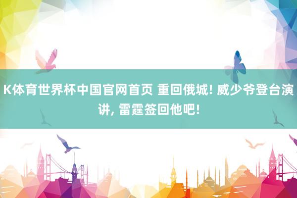 K体育世界杯中国官网首页 重回俄城! 威少爷登台演讲, 雷霆签回他吧!