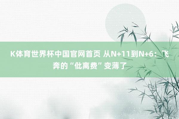K体育世界杯中国官网首页 从N+11到N+6：飞奔的“仳离费”变薄了