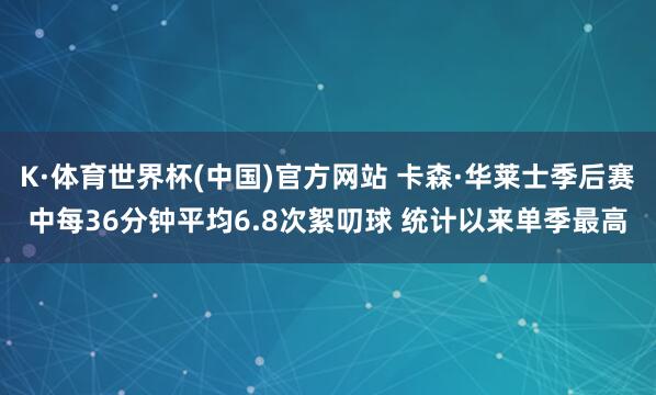 K·体育世界杯(中国)官方网站 卡森·华莱士季后赛中每36分钟平均6.8次絮叨球 统计以来单季最高