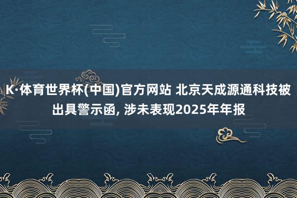 K·体育世界杯(中国)官方网站 北京天成源通科技被出具警示函， 涉未表现2025年年报