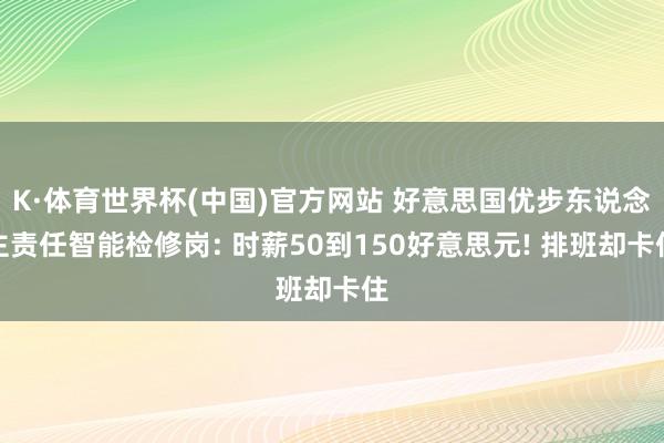 K·体育世界杯(中国)官方网站 好意思国优步东说念主责任智能检修岗: 时薪50到150好意思元! 排班却卡住