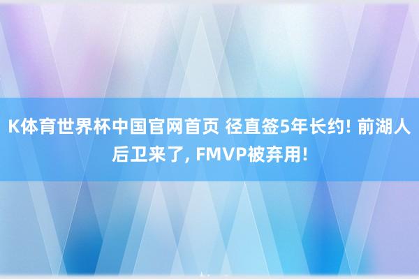 K体育世界杯中国官网首页 径直签5年长约! 前湖人后卫来了， FMVP被弃用!